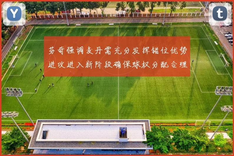 芬奇强调麦丹需充分发挥错位优势进攻进入新阶段确保球权分配合理