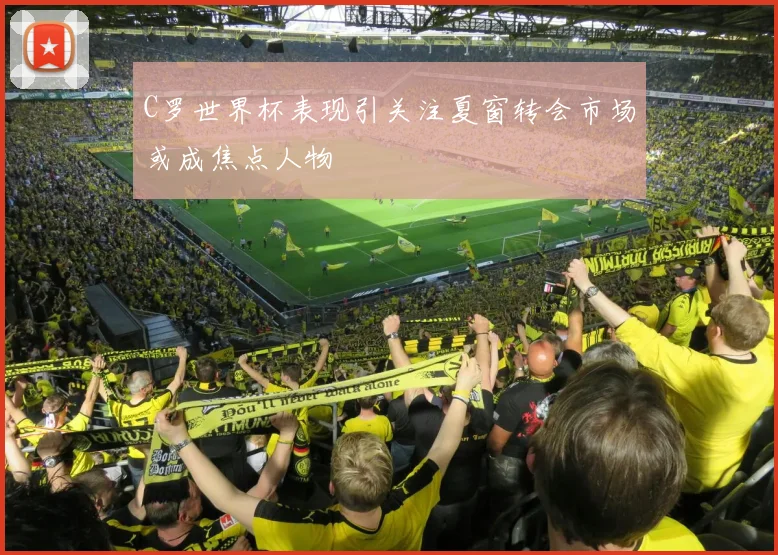 C罗世界杯表现引关注夏窗转会市场或成焦点人物