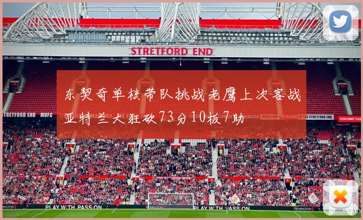 东契奇单核带队挑战老鹰上次客战亚特兰大狂砍73分10板7助
