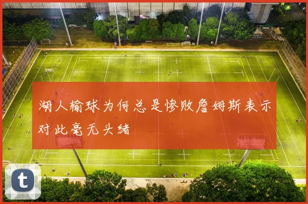湖人输球为何总是惨败詹姆斯表示对此毫无头绪