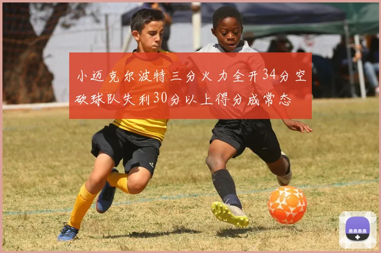 小迈克尔波特三分火力全开34分空砍球队失利30分以上得分成常态