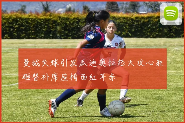 曼城失球引发瓜迪奥拉怒火攻心狂砸替补席座椅面红耳赤