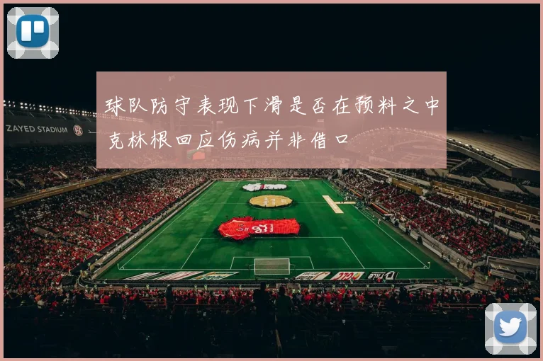 球队防守表现下滑是否在预料之中克林根回应伤病并非借口