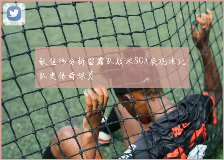 张佳玮分析雷霆队战术SGA表现堪比队史传奇球员