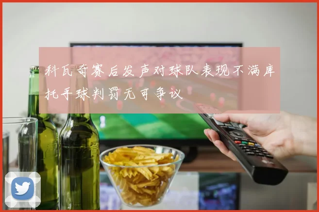 科瓦奇赛后发声对球队表现不满库托手球判罚无可争议