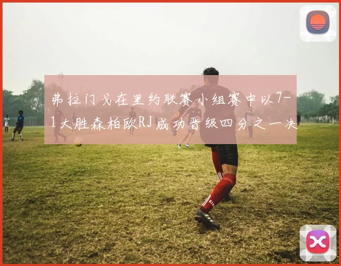 弗拉门戈在里约联赛小组赛中以7-1大胜森柏欧RJ成功晋级四分之一决赛