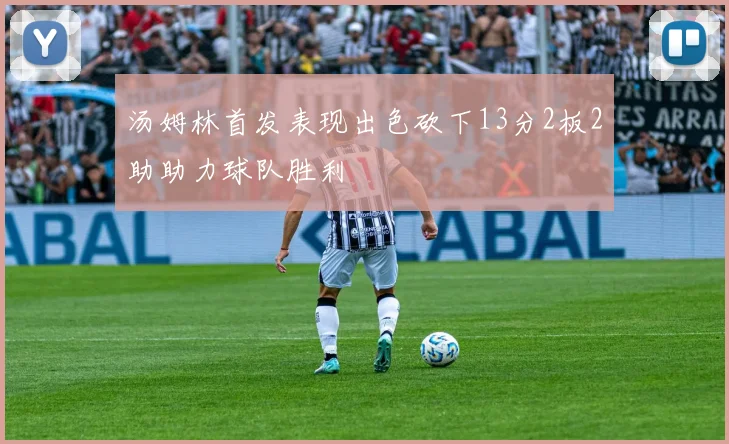 汤姆林首发表现出色砍下13分2板2助助力球队胜利