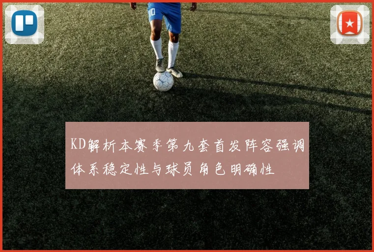 KD解析本赛季第九套首发阵容强调体系稳定性与球员角色明确性