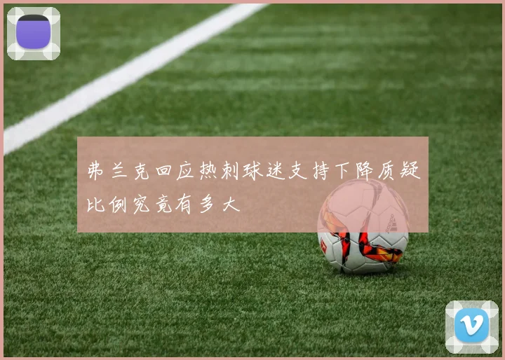弗兰克回应热刺球迷支持下降质疑比例究竟有多大