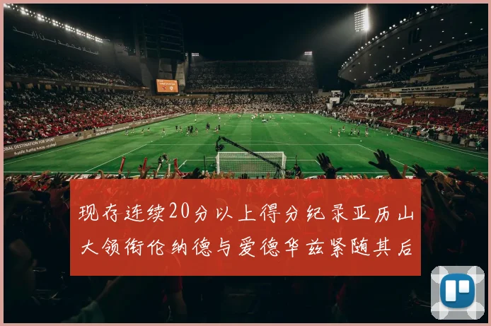 现存连续20分以上得分纪录亚历山大领衔伦纳德与爱德华兹紧随其后